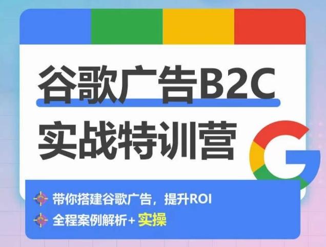 谷歌广告B2C实战特训营，500+谷歌账户总结经验，实战演示如何从0-1搭建广告账户-氚客吧