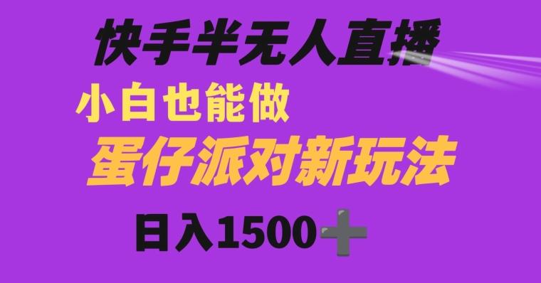 快手最新半无人直播蛋仔派对日入1500+小白也能操作-氚客吧