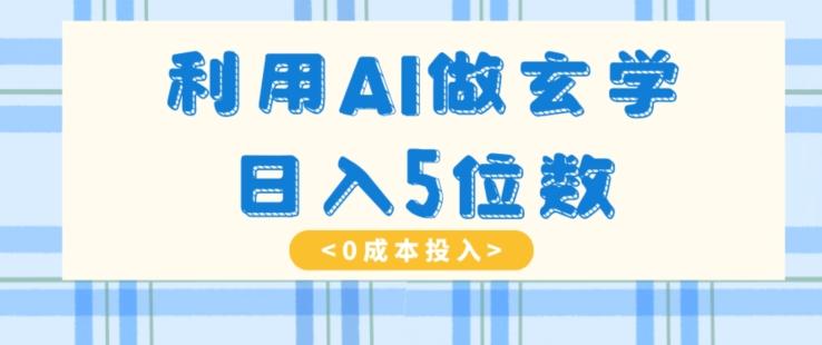 利用AI做玄学，简单操作，暴力掘金，小白月入5万+【揭秘】-氚客吧