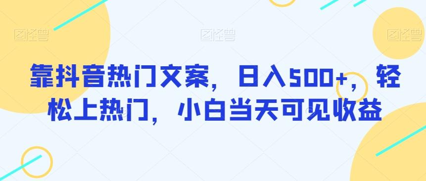靠抖音热门文案，日入500+，轻松上热门，小白当天可见收益-氚客吧