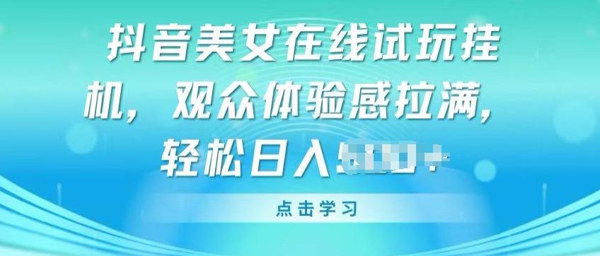抖音美女在线试玩挂JI，观众体验感拉满，实现轻松变现【揭秘】-氚客吧