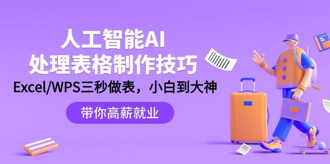 (9459期)人工智能-AI处理表格制作技巧：Excel/WPS三秒做表，大神到小白-氚客吧