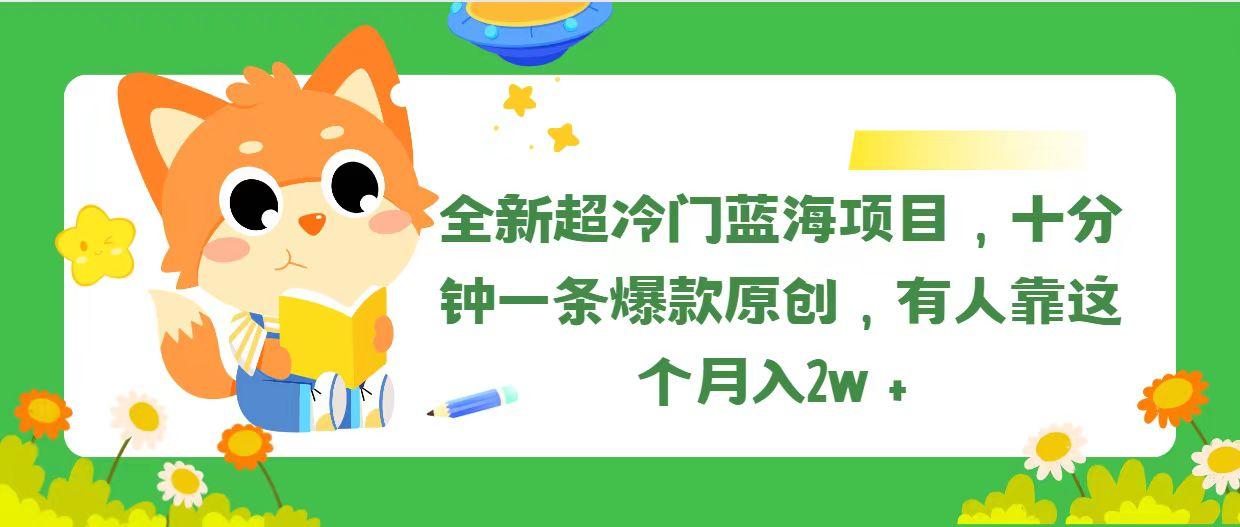 全新超冷门蓝海项目，十分钟一条爆款原创，有人靠这个月入2w＋-氚客吧