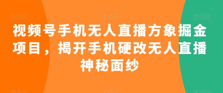 视频号手机无人直播方象掘金项目，揭开手机硬改无人直播神秘面纱-氚客吧