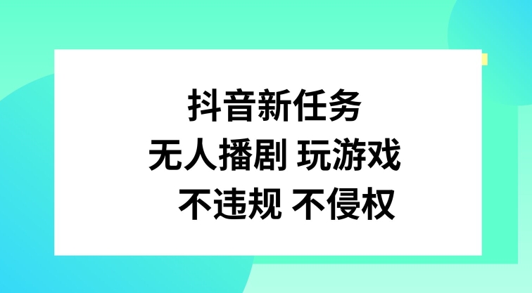 抖音新任务，无人播剧玩游戏，不违规不侵权【揭秘】-氚客吧