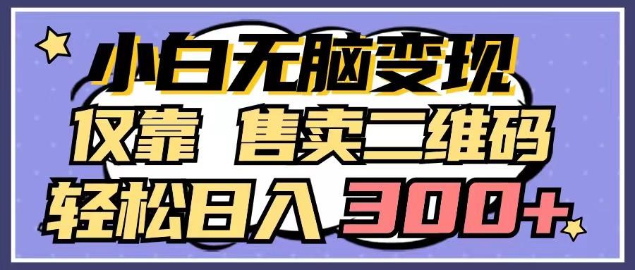 小白无脑变现，仅靠售卖二维码，轻松日入300+-氚客吧