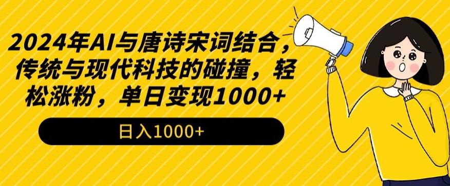 2024年AI与唐诗宋词结合，传统与现代科技的碰撞，轻松涨粉，单日变现1000+【揭秘】-氚客吧