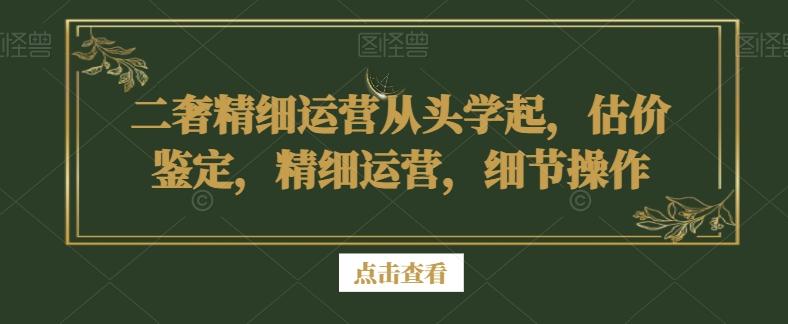 二奢精细运营从头学起，估价鉴定，精细运营，细节操作-氚客吧