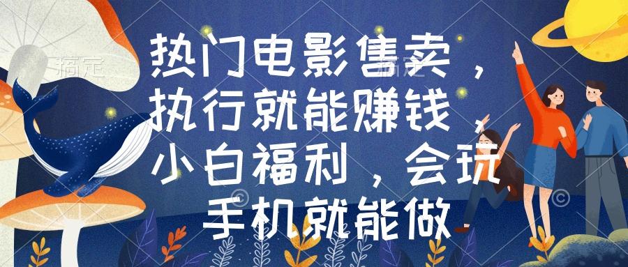 热门电影售卖，执行就能赚钱，小白福利，会玩手机就能做-氚客吧