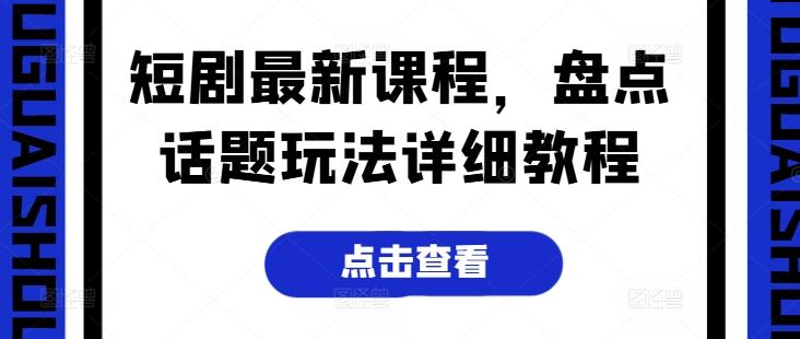 短剧最新课程，盘点话题玩法详细教程-氚客吧