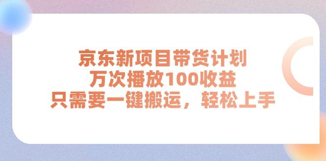 京东新项目带货计划，万次播放100收益，只需要一键搬运，轻松上手-氚客吧