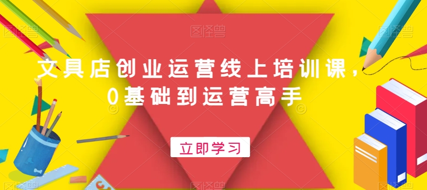 文具店创业运营线上培训课，0基础到运营高手-氚客吧