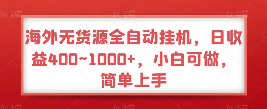 海外无货源全自动挂机，日收益400~1000+，小白可做，简单上手-氚客吧