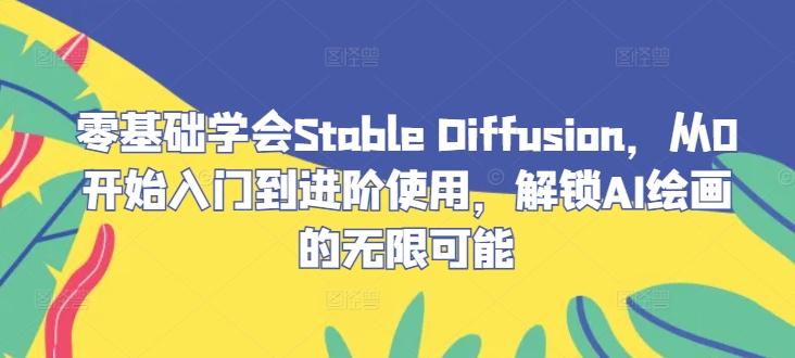 零基础学会Stable Diffusion，从0开始入门到进阶使用，解锁AI绘画的无限可能-氚客吧