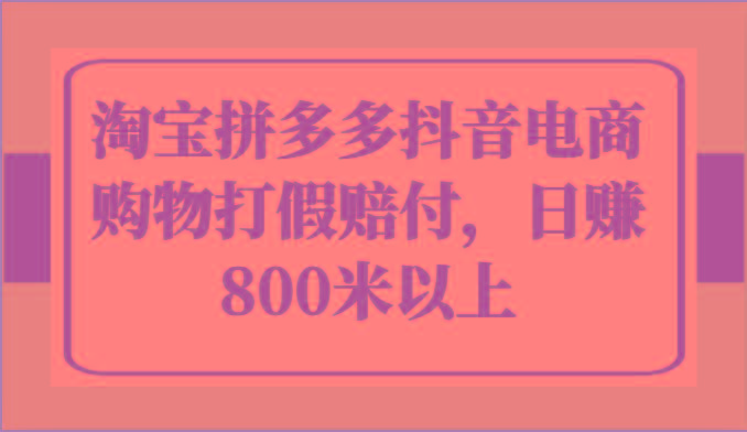 淘宝拼多多抖音电商购物打假赔付，日赚800米以上-氚客吧