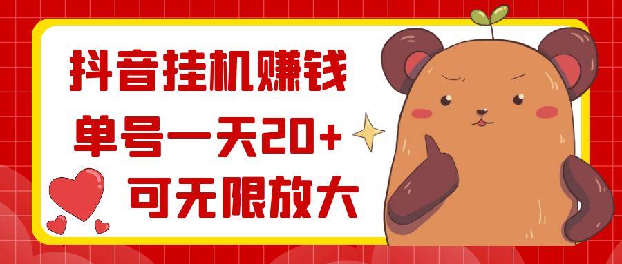 抖音挂机赚钱，单号一天20+，可无限放大-氚客吧
