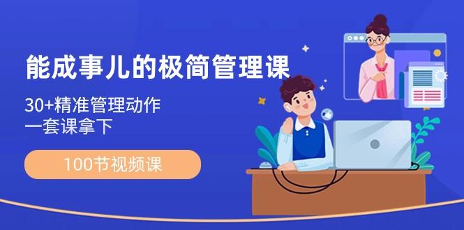 能成事儿极简管理课：100节视频课，30+精准管理动作，一套课拿下-氚客吧