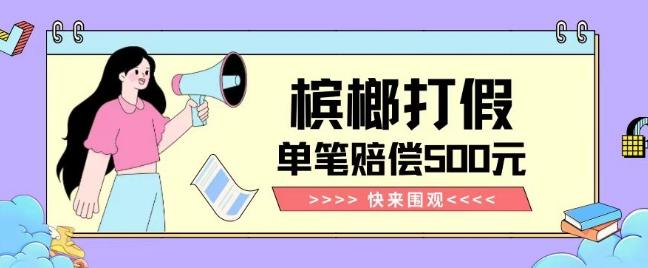 【独家揭秘】槟榔打假赔偿玩法操作简单有手就行单笔订单可赔偿500元【纯绿色】-氚客吧