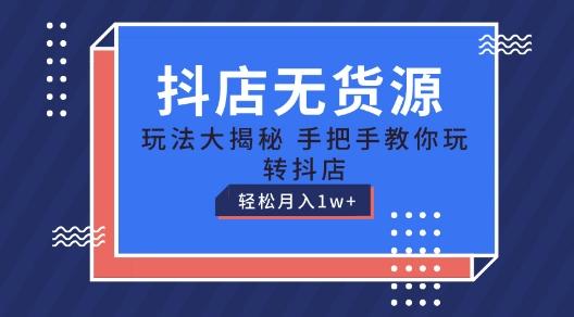 抖店无货源玩法，保姆级教程手把手教你玩转抖店，轻松月入1W+【揭秘】-氚客吧