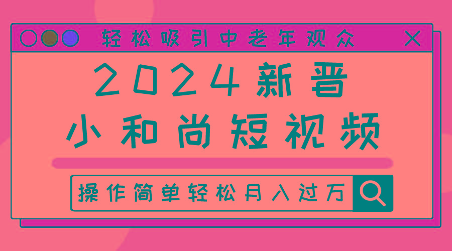 2024新晋小和尚短视频，轻松吸引中老年观众，操作简单轻松月入过万-氚客吧