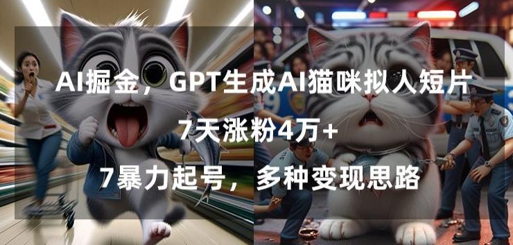 GPT生成AI猫咪拟人短片，7天涨粉4万+，暴力起号，多种变现思路【揭秘】-氚客吧