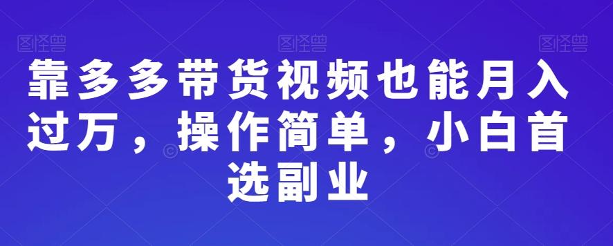 靠多多带货视频也能月入过万，操作简单，小白首选副业-氚客吧