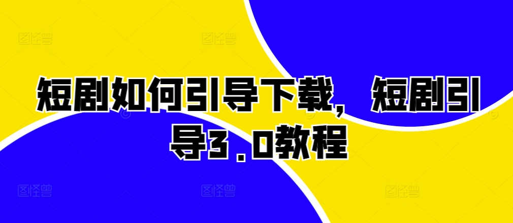 短剧如何引导下载，短剧引导3.0教程-氚客吧