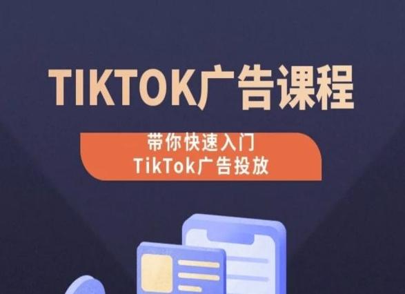 TikTok广告投放课程，从0-1实操课，带你快速入门TikTok广告投放-氚客吧