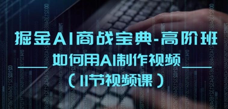 掘金AI商战宝典-高阶班：如何用AI制作视频(11节视频课)-氚客吧