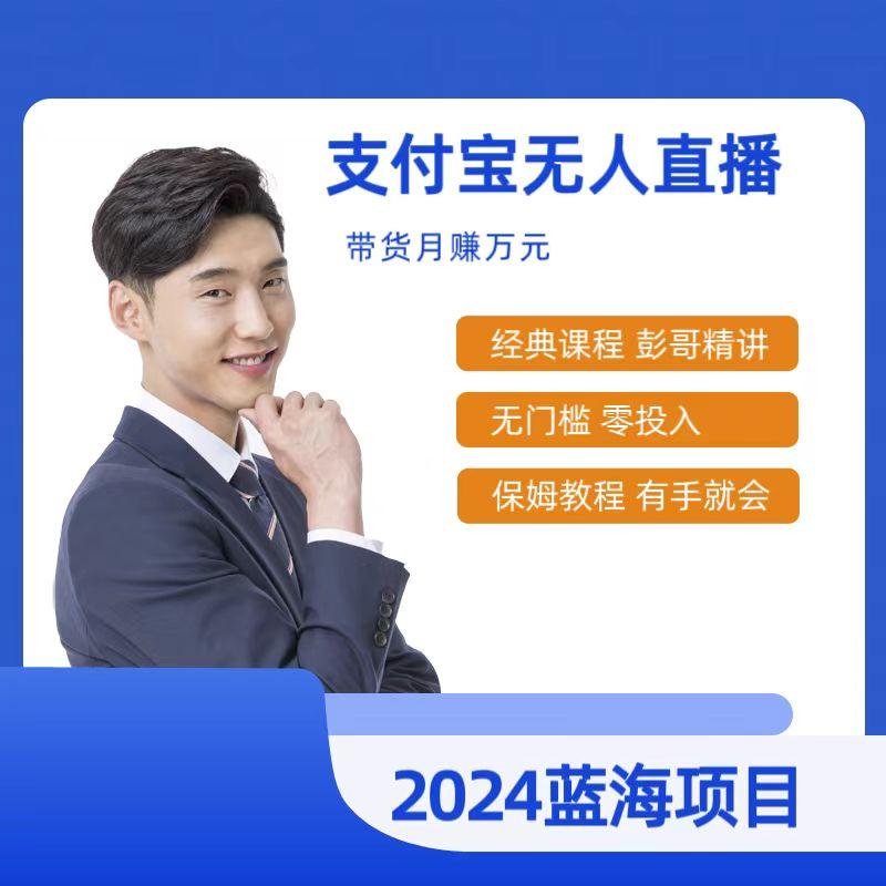 最新支付宝无人直播课程，2024年最稳项目，保姆教程，小白轻松上手日入500+-氚客吧