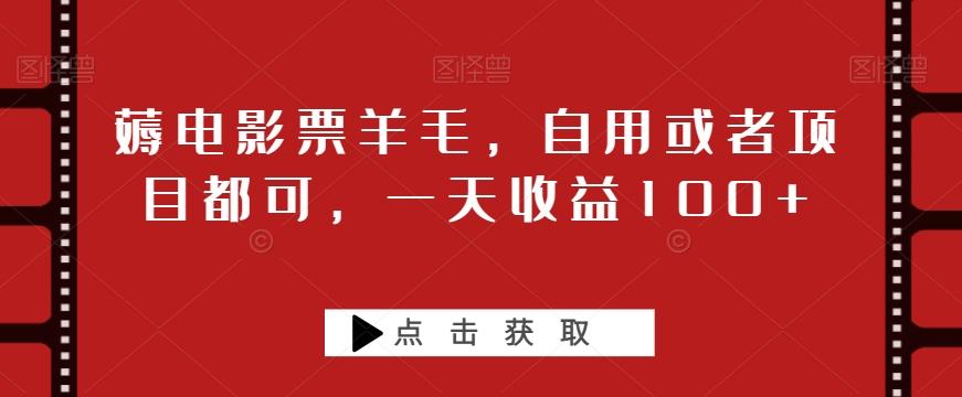 薅电影票羊毛，自用或者项目都可，一天收益100+-氚客吧