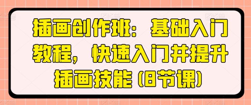 插画创作班：基础入门教程，快速入门并提升插画技能(8节课)-氚客吧