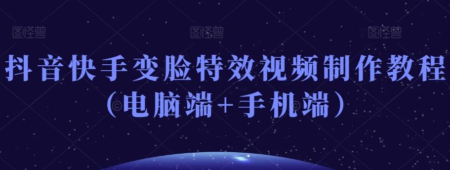 抖音快手变脸特效视频制作教程（电脑端+手机端）-氚客吧