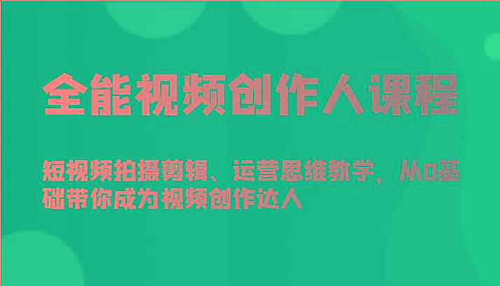 全能视频创作人课程-短视频拍摄剪辑、运营思维教学，从0基础带你成为视频创作达人-氚客吧