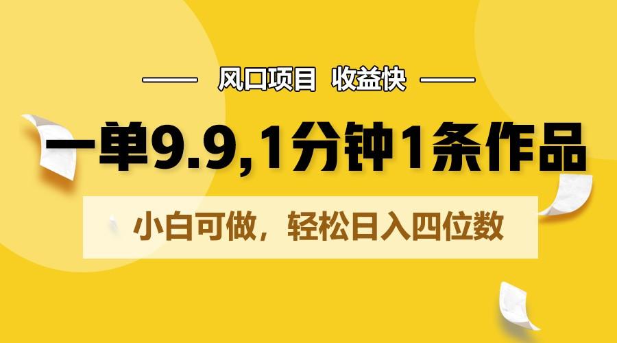 一单9.9，1分钟1条作品，小白可做，轻松日入四位数-氚客吧
