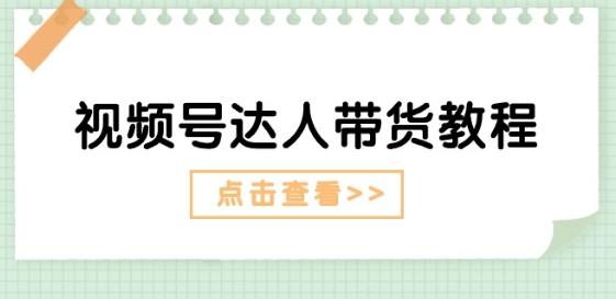 视频号达人带货教程：达人剧情打法(长期)+达人带货广告(短期)-氚客吧