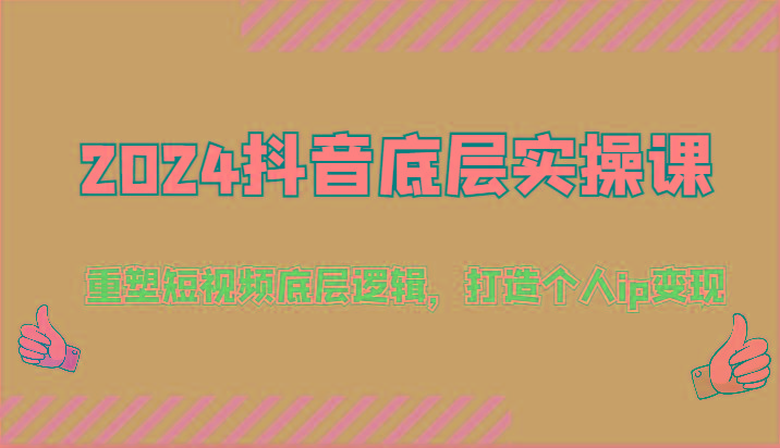 2024抖音底层实操课：重塑短视频底层逻辑，打造个人ip变现(52节)-氚客吧