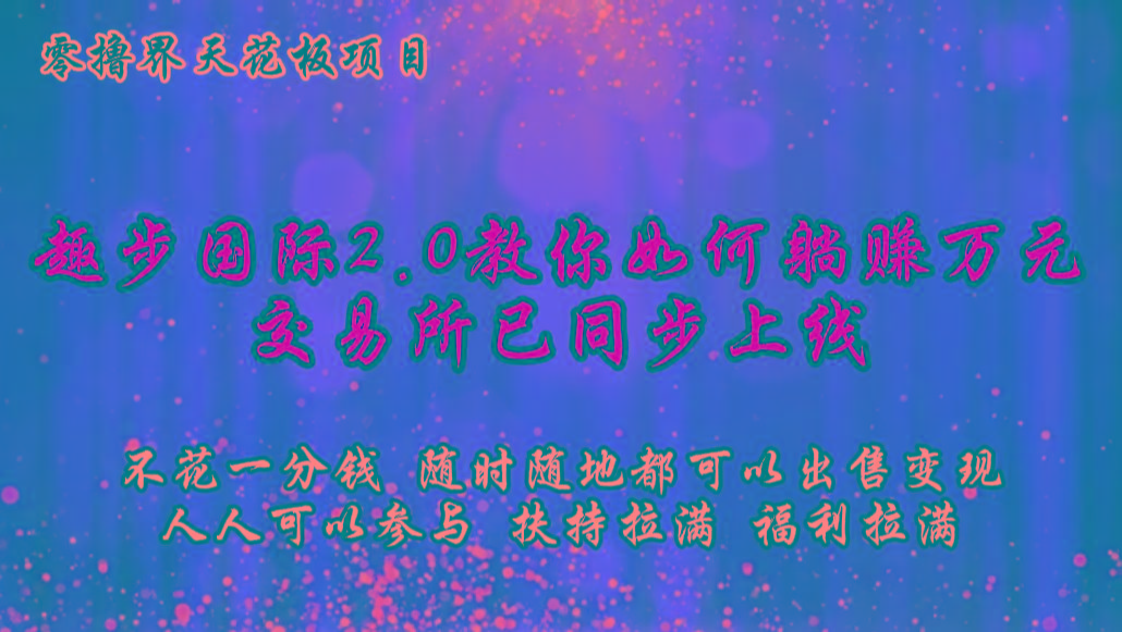 零撸天花板，不花一分钱，趣步2.0教你如何躺赚万元，交易所现已同步上线-氚客吧