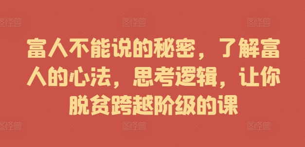 富人不能说的秘密，了解富人的心法，思考逻辑，让你脱贫跨越阶级的课-氚客吧