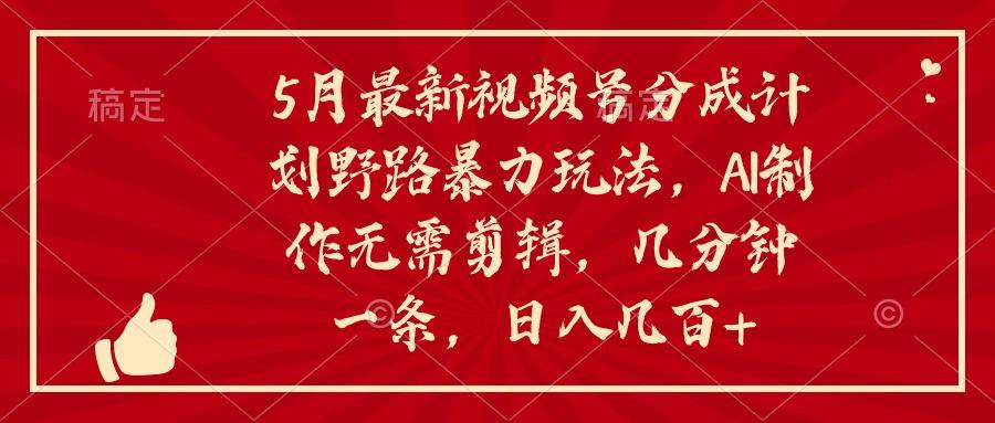 5月最新视频号分成计划野路暴力玩法，ai制作，无需剪辑。几分钟一条，…-氚客吧