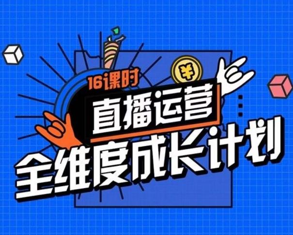 直播运营全维度成长计划，16课时精细化直播间运营策略拆解零基础运营成长-氚客吧