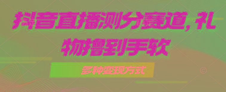 抖音直播测分赛道，多种变现方式，轻松日入1000+-氚客吧