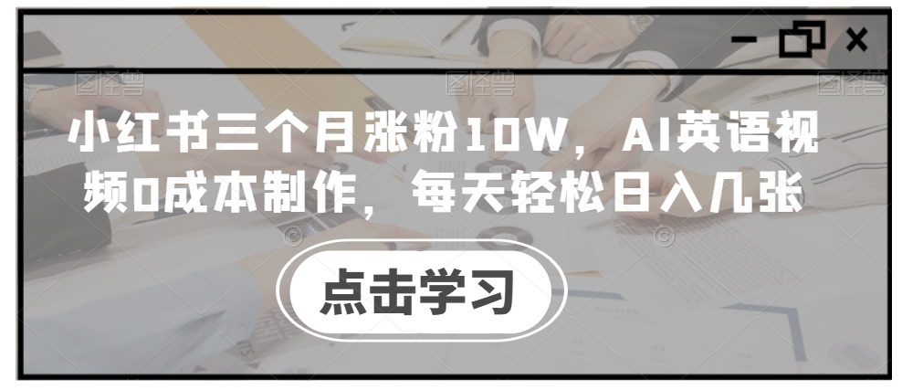 小红书三个月涨粉10W，AI英语视频0成本制作，每天轻松日入几张【揭秘】-氚客吧