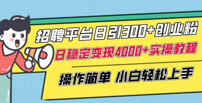 招聘平台日引300+创业粉，日稳定变现4000+实操教程小白轻松上手【揭秘】-氚客吧