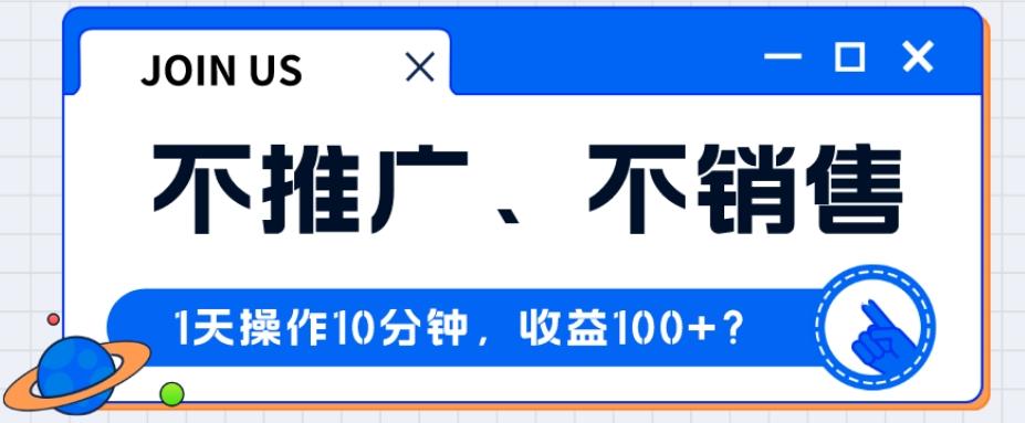 不推广、不销售1天操作10分钟，收益100+？-氚客吧