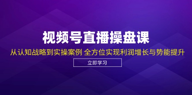 视频号直播操盘课，从认知战略到实操案例 全方位实现利润增长与势能提升-氚客吧