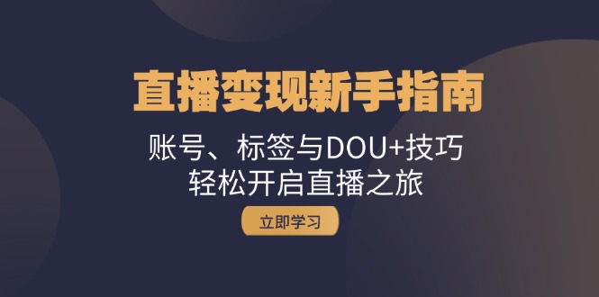 直播变现新手指南：账号、标签与DOU+技巧，轻松开启直播之旅-氚客吧
