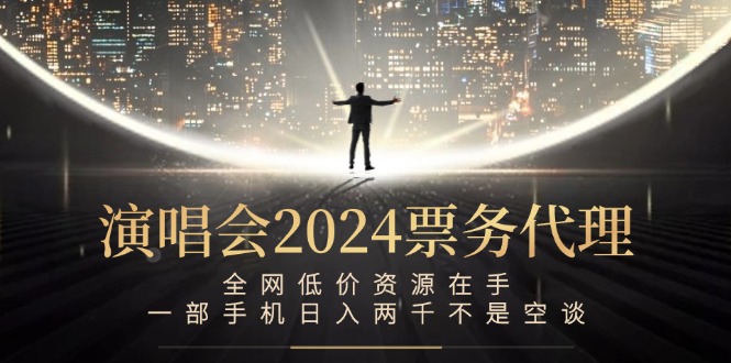 演唱会2024票务代理，全网低价资源在手，一部手机日入两千不是空谈-氚客吧