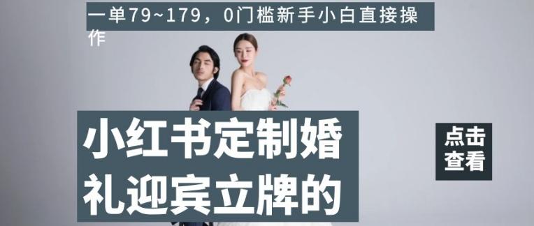 小红书定制婚礼迎宾立牌的项目，一单79~179，0门槛新手小白直接操作【揭秘】-氚客吧