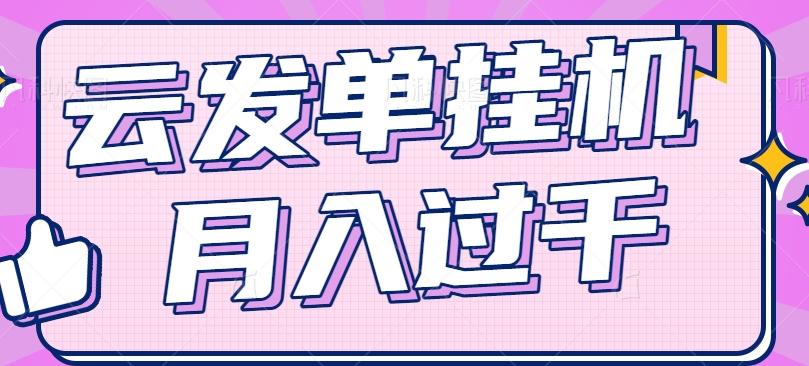 云发单挂机赚钱项目，零成本零门槛，新手躺平也能月入过千！-氚客吧
